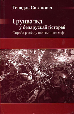 Грунвальд у беларускай гісторыі Спроба разбору палітычнага міфа Генадзь Сагановіч