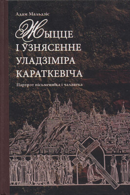 Жыцце і ўзнясенне Уладзіміра Караткевіча Партрэт пісьменніка і чалавека Адам Мальдзіс