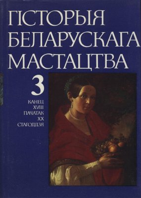 Гісторыя беларускага мастацтва Т. 3: Канец XVIII — пач. XX ст. 