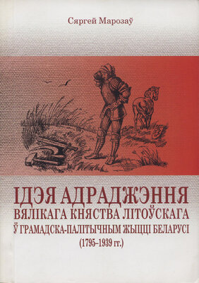 Ідэя адраджэння Вялікага Княства Літоўскага ў грамадска-палітычным жыцці Беларусі (1795-1939 гг.)