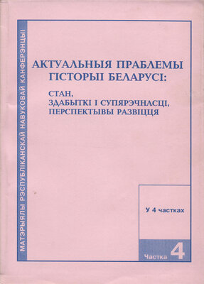 Актуальныя праблемы гісторыі Беларусі стан, здабыткі і супярэчнасці, перспектывы развіцця. частка 4 