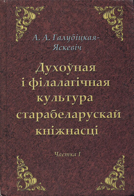 Духоўная і філалагічная культура старабеларускай кніжнасці канцэпцыя цэласна-іерархічнай метадалогіі. Ч. I. Алена Галубіцкая-Яскевіч