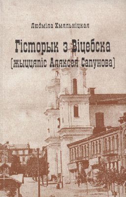 Гісторык з Віцебска (жыццяпіс Аляксея Сапупова) Людміла Хмяльніцкая