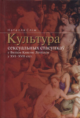 Культура сексуальных стасункаў у Вялікім Княстве Літоўскім у XVI-XVII стст.  Наталля Сліж