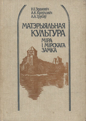 Матэрыяльная культура Міра і Мірскага замка  Алесь Краўцэвіч, Алег Трусаў, Ніна Здановіч