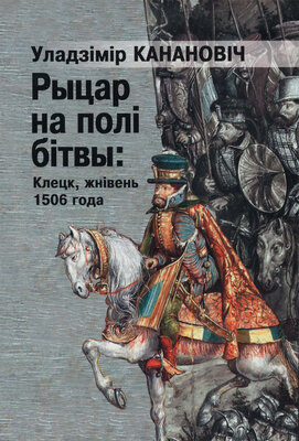 Рыцар на полі бітвы Клецк, жнівень1506 года Уладзімір Канановіч