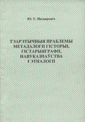 Тэарэтычныя праблемы метадалогіі гісторыі, гістарыяграфіі, навуказнаўства і этналогіі