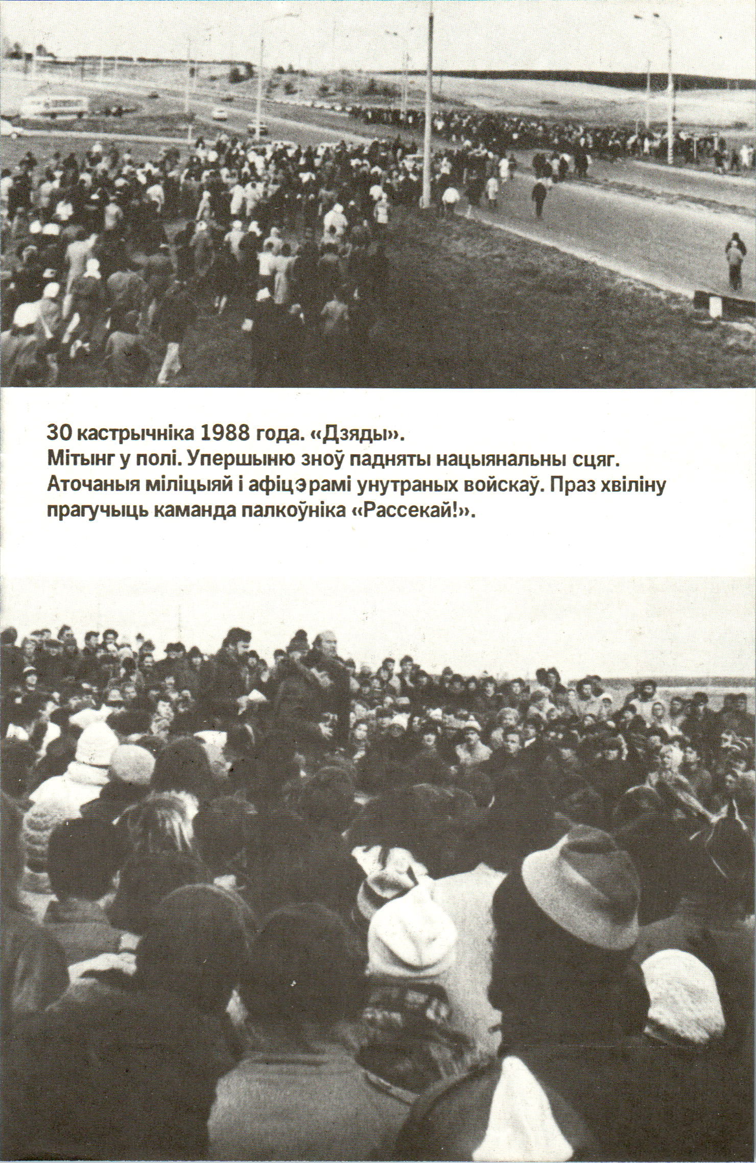 30 кастрычніка 1988 года. «Дзяды».
Мітынг у полі. Упершыню зноў падняты нацыянальны сцяг.
Аточаныя міліцыяй і афіцэрамі унутраных войскаў. Праз хвіліну
прагучыць каманда палкоўніка «Рассекай!».